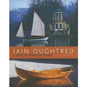 Iain Oughtred: A Life in Wooden Boats, Hardcover - Nic Compton imagine