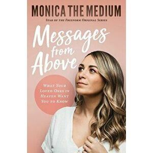 Messages from Above: What Your Loved Ones in Heaven Want You to Know, Paperback - Monica The Medium imagine