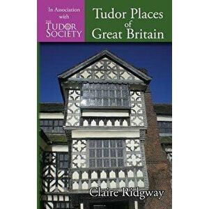 Tudor Places of Great Britain, Paperback - Claire Ridgway imagine