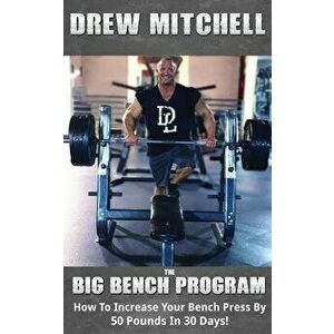 BIG Bench Program: How To Increase Your Bench Press By 50 Pounds In 30 Days!, Paperback - Andrew Mitchell imagine