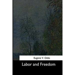 Labor and Freedom, Paperback - Eugene V. Debs imagine