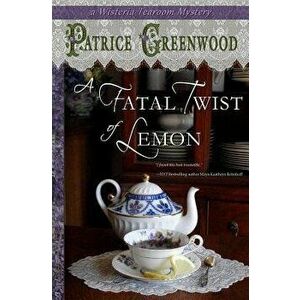 A Fatal Twist of Lemon: A Wisteria Tearoom Mystery, Paperback - Patrice Greenwood imagine