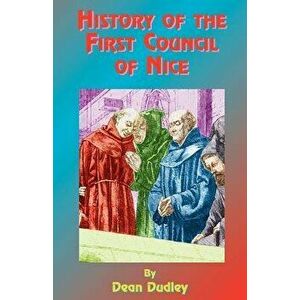 History of the First Council of Nice: A World's Christian Convention, A.D. 325: With a Life of Constantine., Paperback - Dean Dudley imagine