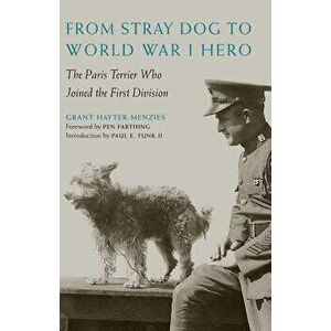 From Stray Dog to World War I Hero: The Paris Terrier Who Joined the First Division, Hardcover - Grant Hayter-Menzies imagine