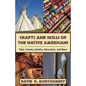 Crafts and Skills of the Native Americans: Tipis, Canoes, Jewelry, Moccasins, and More, Paperback - David R. Montgomery imagine