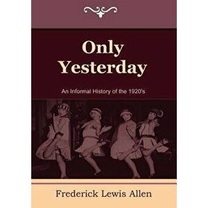 Only Yesterday: An Informal History of the 1920's, Paperback - Frederick Lewis Allen imagine