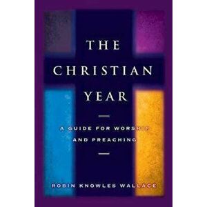 The Christian Year: A Guide for Worship and Preaching, Paperback - Robin Knowles Wallace imagine