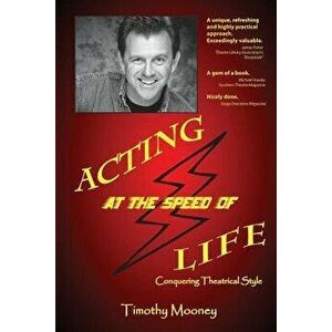 Acting at the Speed of Life: Conquering Theatrical Style, Paperback - Timothy Mooney imagine