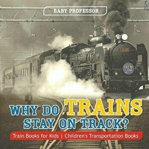 Why Do Trains Stay on Track? Train Books for Kids Children's Transportation Books, Paperback - Baby Professor imagine