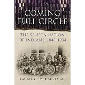 Coming Full Circle: The Seneca Nation of Indians, 1848-1934, Hardcover - Laurence M. Hauptman imagine