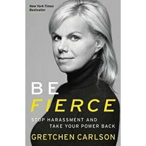Be Fierce: Stop Harassment and Take Your Power Back, Paperback - Gretchen Carlson imagine