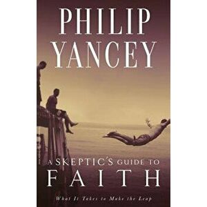 A Skeptic's Guide to Faith: What It Takes to Make the Leap, Paperback - Philip Yancey imagine