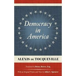 Democracy in America (1838): Translated by Henry Reeve, Esq. With an Original Preface and Notes by John C. Spencer, Hardcover - Alexis de Tocqueville imagine