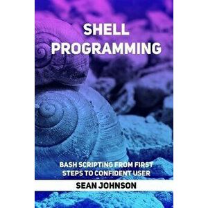 Shell Programming: Bash Scripting from First Steps To Confident User, Paperback - Sean Johnson imagine