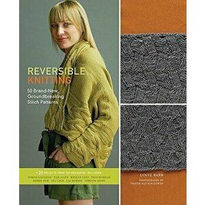 Reversible Knitting: 50 Brand-New, Groundbreaking Stitch Patterns + 20 Projects from Top Designers, Hardcover - Lynne Barr imagine