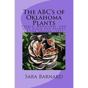The Abc's of Oklahoma Plants: Edible, Medicinal, and Just Plain Fun Plants Right Outside Your Door, Paperback - Sara Barnard imagine