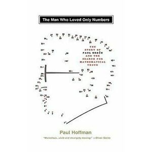Man Who Loved Only Numbers: The Story of Paul Erdos & the Search for Mathematical, Hardcover - Paul Hoffman imagine