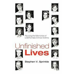 Unfinished Lives: Reviving the Memories of LGBTQ Hate Crimes Victims, Paperback - Stephen V. Sprinkle imagine