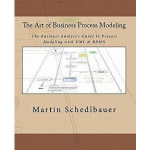 The Art of Business Process Modeling: The Business Analyst's Guide to Process Modeling with UML & Bpmn, Paperback - Martin Schedlbauer imagine
