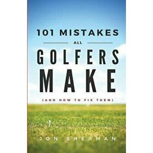 101 Mistakes All Golfers Make (and How to Fix Them), Paperback - Jon Sherman imagine