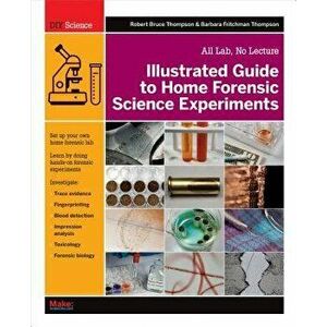 Illustrated Guide to Home Forensic Science Experiments: All Lab, No Lecture, Paperback - Robert Bruce Thompson imagine