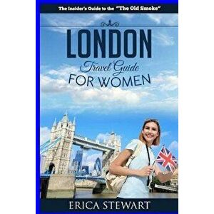 London: The Complete Insiders Guide for Women Traveling to London.: Travel England UK Europe Guidebook (Europe England UK Gen, Paperback - Erica Stewa imagine