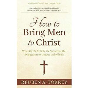 How to Bring Men to Christ: What the Bible Tells Us About Fruitful Evangelism to Unique Individuals, Paperback - Reuben a. Torrey imagine