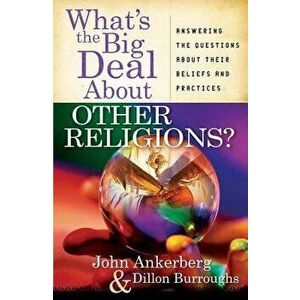 What's the Big Deal about Other Religions?: Answering the Questions about Their Beliefs and Practices, Paperback - John Ankerberg imagine