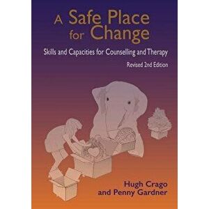 A Safe Place for Change, Revised 2nd Edition: Skills and Capabilities for Counselling and Therapy, Paperback - Hugh Crago imagine