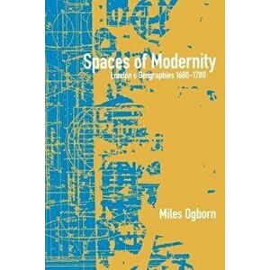 Spaces of Modernity: London's Geographies 1680-1780, Paperback - Miles Ogborn imagine