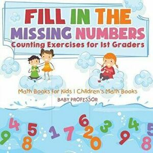 Fill In The Missing Numbers - Counting Exercises for 1st Graders - Math Books for Kids Children's Math Books, Paperback - Baby Professor imagine
