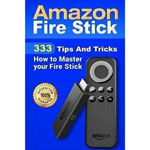 Amazon Fire Stick: 333 Tips and Tricks How to Master Your Fire Stick, Paperback - Alexa Torres imagine