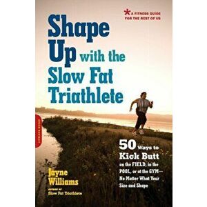 Shape Up with the Slow Fat Triathlete: 50 Ways to Kick Butt on the Field, in the Pool, or at the Gym--No Matter What Your Size and Shape, Paperback - imagine