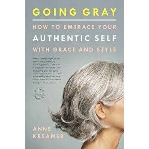 Going Gray: How to Embrace Your Authentic Self with Grace and Style, Paperback - Anne Kreamer imagine