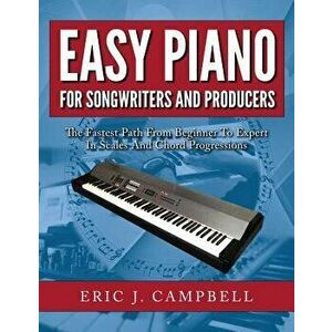 Easy Piano for Songwriters and Producers, Paperback - Eric J. Campbell imagine