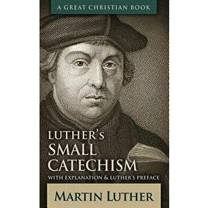 Luther's Small Catechism: With Explanation and Luther's Preface, Paperback - Martin Luther imagine