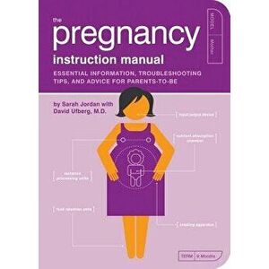 The Pregnancy Instruction Manual: Essential Information, Troubleshooting Tips, and Advice for Parents-To-Be, Paperback - Sarah Jordan imagine