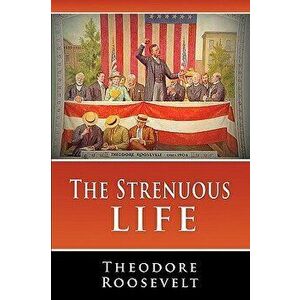 The Strenuous Life, Paperback - Theodore Roosevelt imagine