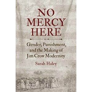 No Mercy Here: Gender, Punishment, and the Making of Jim Crow Modernity, Paperback - Sarah Haley imagine