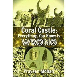 Coral Castle: Everything You Know Is Wrong, Paperback - Praveen Mohan imagine
