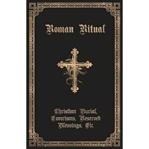 The Roman Ritual: Volume II: Christian Burial, Exorcisms, Reserved Blessings, Etc., Paperback - Rev Philip T. Weller imagine