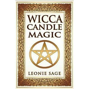 Wicca Candle Magic: How To Unleash the Power of Fire to Manifest Your Desires, Paperback - Leonie Sage imagine