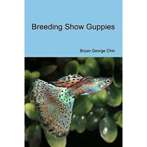 Breeding Show Guppies, Paperback - Bryan George Chin imagine