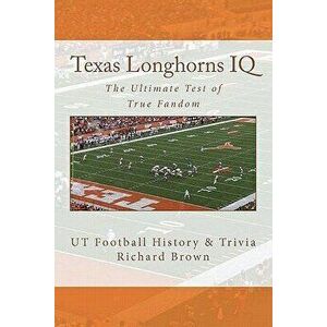 Texas Longhorns IQ: The Ultimate Test of True Fandom (UT Football History & Trivia), Paperback - Richard Brown imagine
