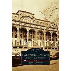 Saratoga Springs: A Historical Portrait, Hardcover - Timothy a. Holmes imagine