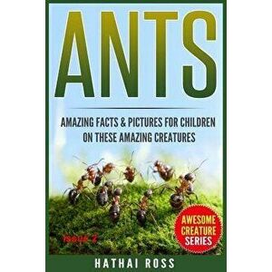 Ants: Amazing Facts & Pictures for Children on These Amazing Creatures, Paperback - Hathai Ross imagine