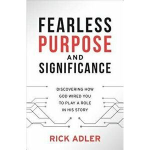 Fearless Purpose and Significance: Discovering How God Wired You to Play a Role in His Story, Paperback - Rick Adler imagine