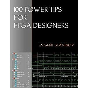 100 Power Tips for FPGA Designers, Paperback - Evgeni Stavinov imagine