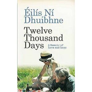 Twelve Thousand Days: A Memoir of Love and Loss, Paperback - Eilis Ni Dhuibhne imagine