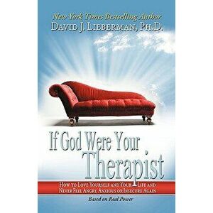 If God Were Your Therapist: How to Love Yourself and Your Life and Never Feel Angry, Anxious or Insecure Again, Paperback - David J. Lieberman imagine